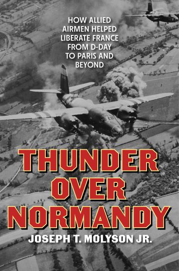 Thunder Over Normandy: How Allied Airmen Helped Liberate France from D-Day to Paris and Beyond