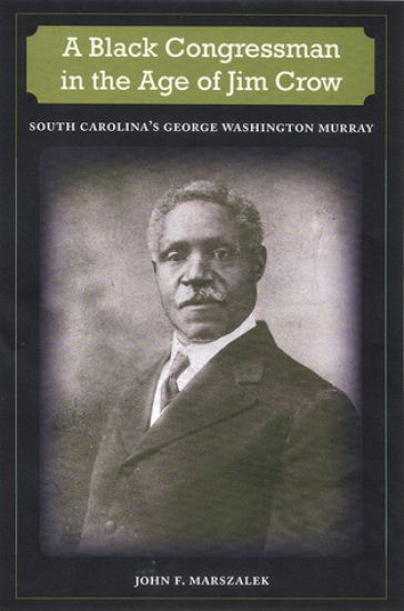 A BLACK CONGRESSMAN in the AGE JIM CROW: SOUTH CAROLINA'S GEORGE WASHINGTON MURRAY