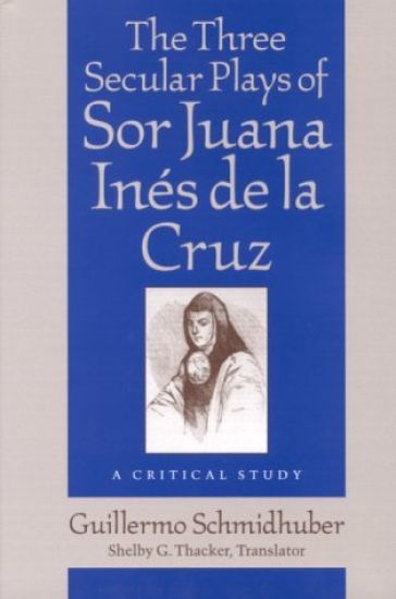 The Three Secular Plays of Sor Juana Inés de la Cruz