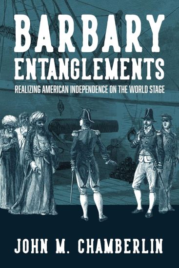Barbary Entanglements: Realizing American Independence on the World Stage