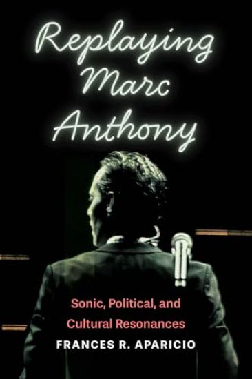 Replaying Marc Anthony: Sonic, Political, and Cultural Resonances