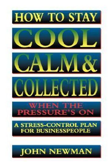 How to Stay Cool, Calm and   Collected When the Pressure's On