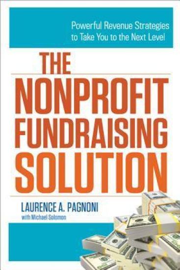The Nonprofit Fundraising Solution: Powerful Revenue Strategies to Take You to the Next Level