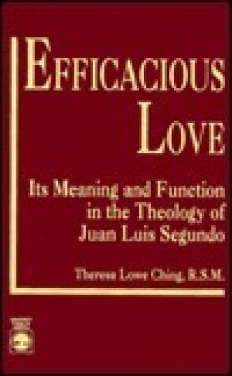 Efficacious Love Its Meaning and Function in the Theology of Juan Luis Segundo