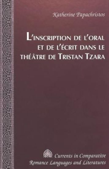 L'Inscription De l'Oral Et De l'Aecrit Dans Le Thaeatre De Tristan Tzara / Katherine Papachristos.