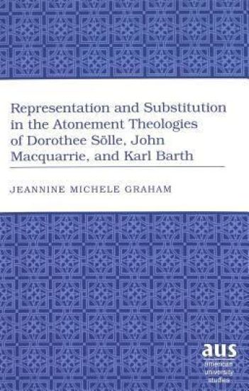 Representation and Substitution in the Atonement Theologies of Dorothee Soelle, John Macquarrie, and Karl Barth