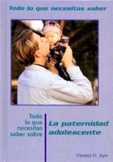 Todo Lo Que Necesitas Saber Sobre La Paternidad Adolescente (Everything You Need to Know about Teen Fatherhood) = Everything You Need to Know about Te