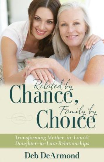 Related by Chance, Family by Choice – Transforming Mother–in–Law and Daughter–in–Law Relationships