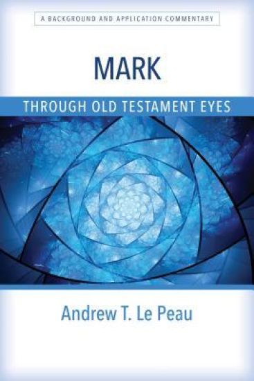 Mark Through Old Testament Eyes – A Background and Application Commentary