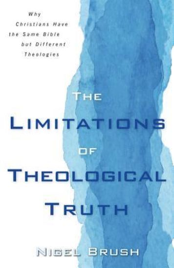 Limitations of Theological Truth, The – Why Christians Have the Same Bible but Different Theologies