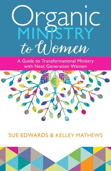 Organic Ministry to Women – A Guide to Transformational Ministry with Next–Generation Women
