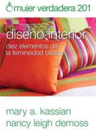 Mujer Verdadera 201: Diseño Interior: Diez Elementos de la Femineidad Bíblica