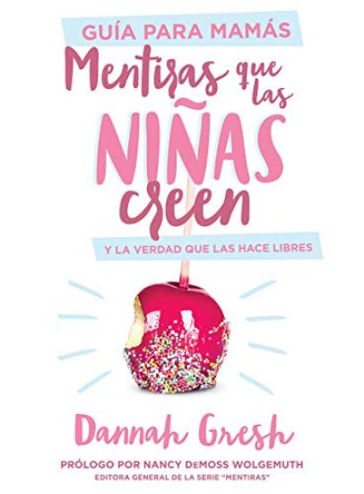 Mentiras Que Las Niñas Creen, Guía Para Mamás: Y La Verdad Que Las Hace Libres