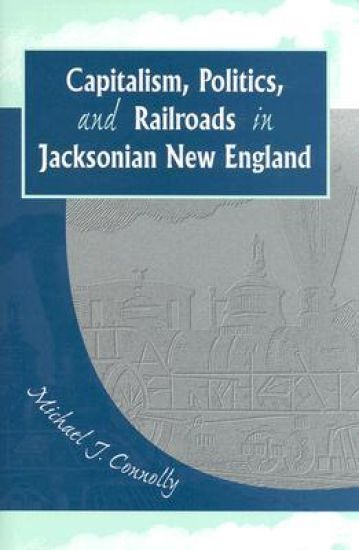 Capitalism, Politics, and Railroads in Jacksonian New England