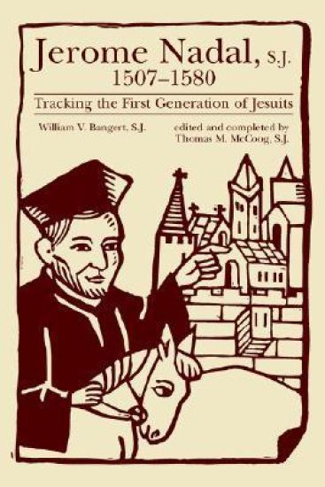 Jerome Nadal, S.J., 1507-1580: Tracking the First Generation of Jesuits