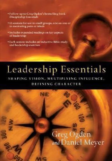 Leadership Essentials – Shaping Vision, Multiplying Influence, Defining Character