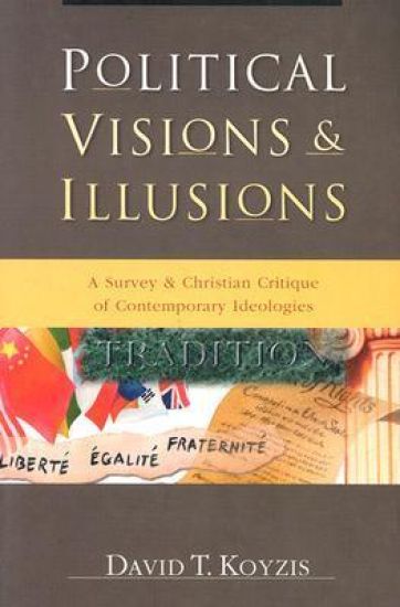 Political Visions & Illusions – A Survey & Christian Critique of Contemporary Ideologies