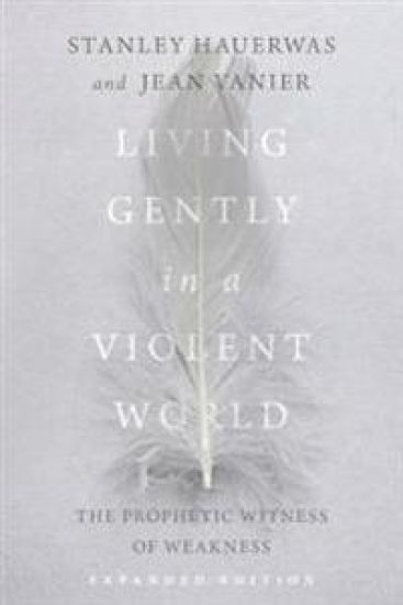 Living Gently in a Violent World – The Prophetic Witness of Weakness