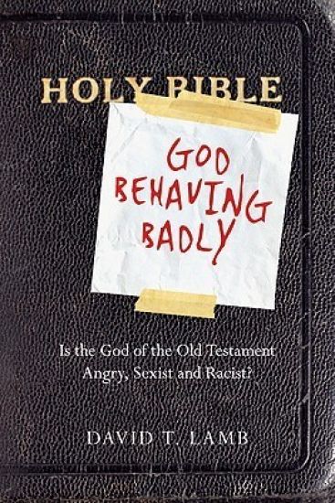 God Behaving Badly – Is the God of the Old Testament Angry, Sexist and Racist?