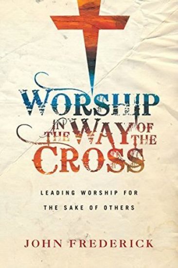 Worship in the Way of the Cross – Leading Worship for the Sake of Others