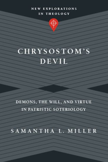 Chrysostom`s Devil – Demons, the Will, and Virtue in Patristic Soteriology