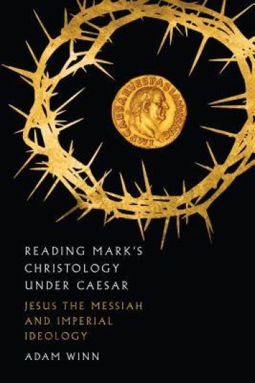 Reading Mark`s Christology Under Caesar – Jesus the Messiah and Roman Imperial Ideology