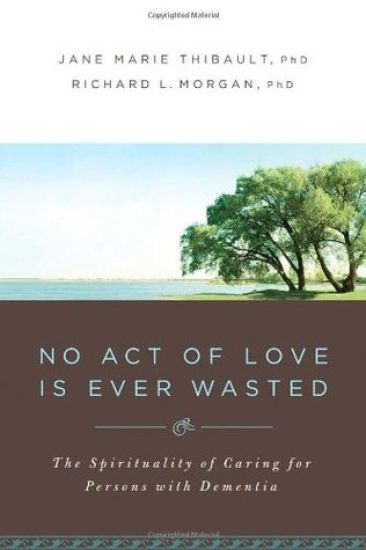 No Act of Love Is Ever Wasted: The Spirituality of Caring for Persons with Dementia