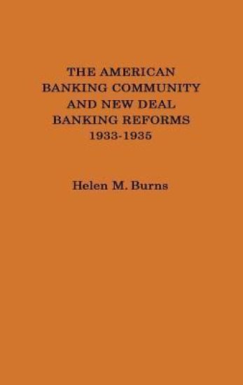 The American Banking Community and New Deal Banking Reforms, 1933-1935.