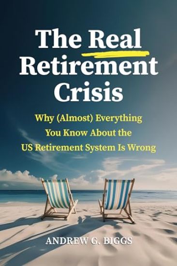 The Real Retirement Crisis: Why (Almost) Everything You Know about the Us Retirement System Is Wrong