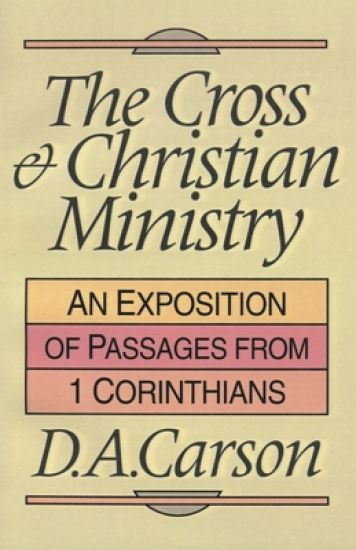 The Cross and Christian Ministry: Exposition of Selected Passages from 1 Corinthians