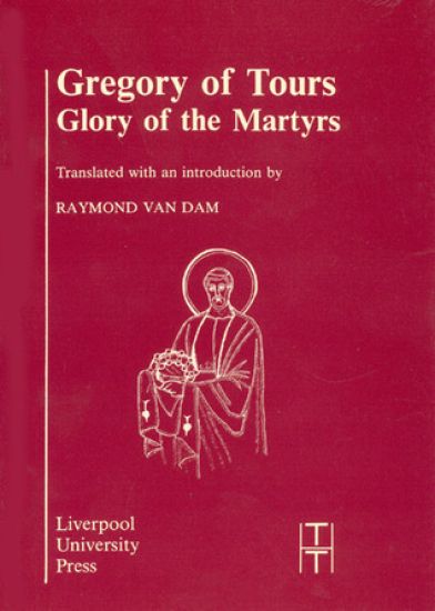 Gregory of Tours: Glory of the Martyrs