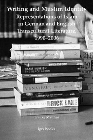 Writing and Muslim Identity: Representations of Islam in German and English Transcultural Literature, 1990-2006