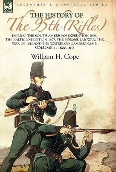 The History of the 95th (Rifles)-During the South American Expedition 1806, The Baltic Expedition 1807, The Peninsular War, The War of 1812 and the Waterloo Campaign,1815