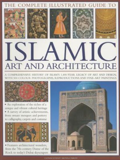 The Complete Illustrated Guide to Islamic Art and Architecture