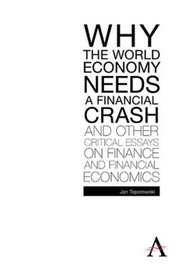 Why the World Economy Needs a Financial Crash and Other Critical Essays on Finance and Financial Economics