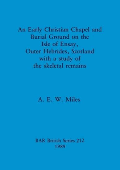 An Early christian chapel and burial ground on the Isle of Ensay Outer Hebrides Scotland with a study of the skeletal remains.