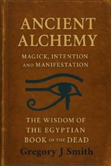 Ancient Alchemy - magick, intention and manifestation, The wisdom of the Egyptian book of the dead