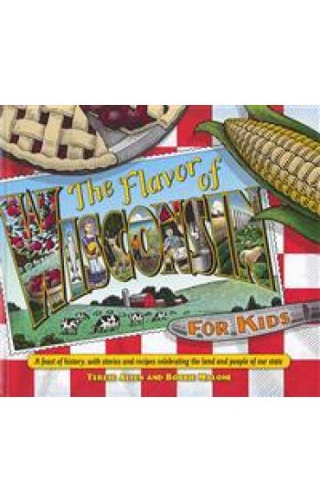 Flavor of Wisconsin for Kids: A Feast of History, with Stories and Recipes Celebrating the Land and People of Our State