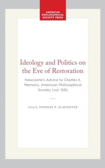 Ideology and Politics on the Eve of Restoration: Newcastle's Advice to Charles II, Memoirs, American Philosophical Society (Vol. 159)