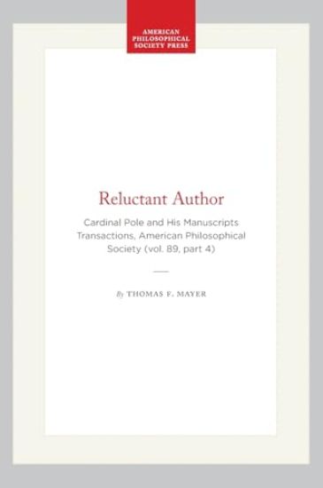 Reluctant Author: Cardinal Pole and His Manuscripts Transactions, American Philosophical Society (Vol. 89, Part 4)