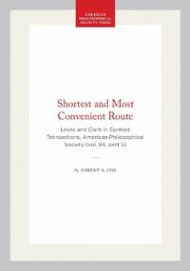 Shortest and Most Convenient Route: Lewis and Clark in Context Transactions, American Philosophical Society (Vol. 94, Part 5)