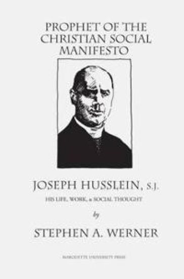 Prophet of the Christian Social Manifesto: Joseph Husslein, S.J.