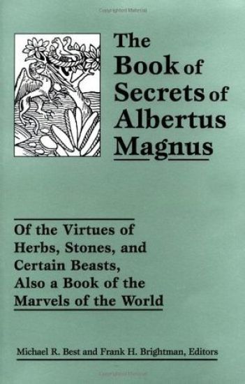 The Book of Secrets of Albertus Magnus: Of the Virtues of Herbs, Stones, and Certain Beasts, Also a Book of the Marvels of the World