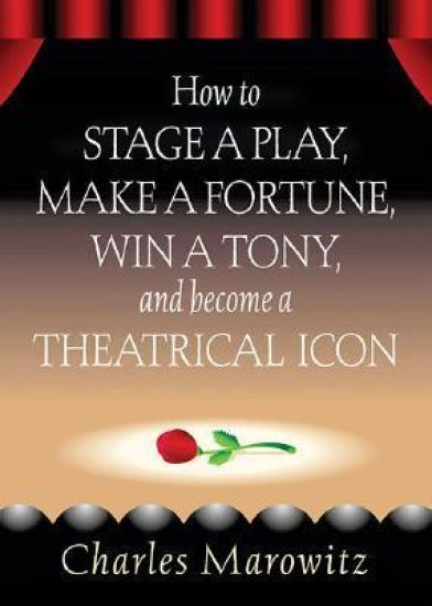 How to Stage a Play, Make a Fortune, Win a Tony and Become a Theatrical Icon