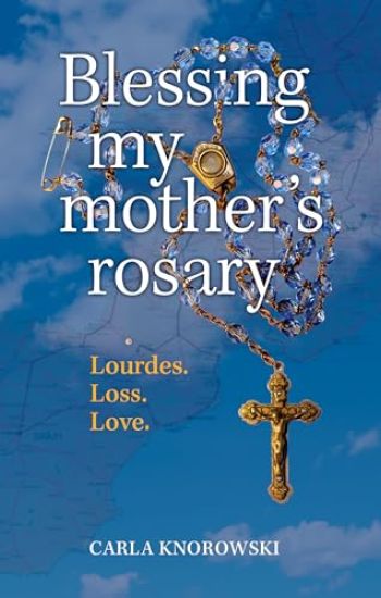Blessing My Mother's Rosary: Lourdes. Loss. Love.