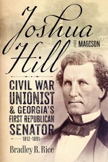 Joshua Hill of Madison: Civil War Unionist and Georgia's First Republican Senator, 1812-1891