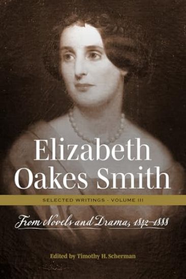 Elizabeth Oakes Smith: Selected Writings, Volume III: From Novels and Drama, 1842-1888