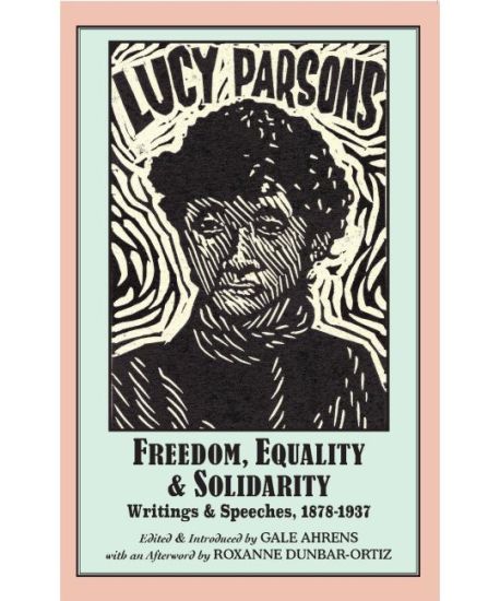 Lucy Parsons: Freedom, Equality & Solidarity, Writings & Speeches, 1878-1937