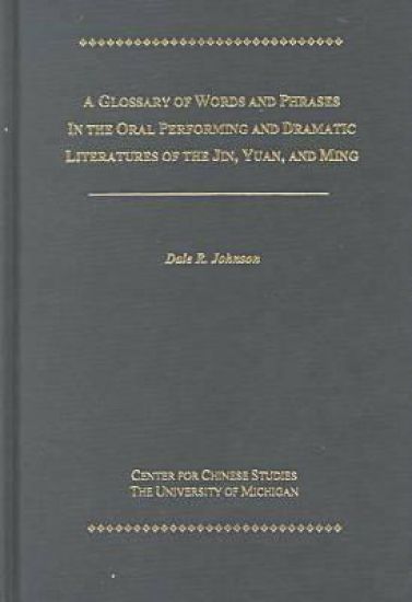 A Glossary of Words and Phrases in the Oral Performing and Dramatic Literatures of the Jin, Yuan, and Ming