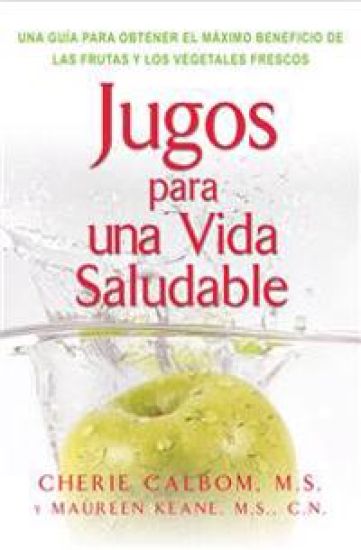 Jugos para una vida saludable: Una guia para obtener el maximo beneficio de las frutas y los vegetales frescos = Juicing for Life